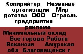 Копирайтер › Название организации ­ Мир детства, ООО › Отрасль предприятия ­ PR, реклама › Минимальный оклад ­ 1 - Все города Работа » Вакансии   . Амурская обл.,Благовещенск г.